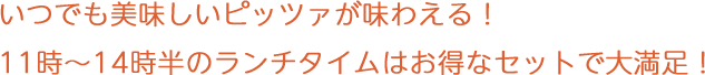いつでも美味しいピッツァが味わえる! 11時~14時のランチタイムはお得なセットで大満足!